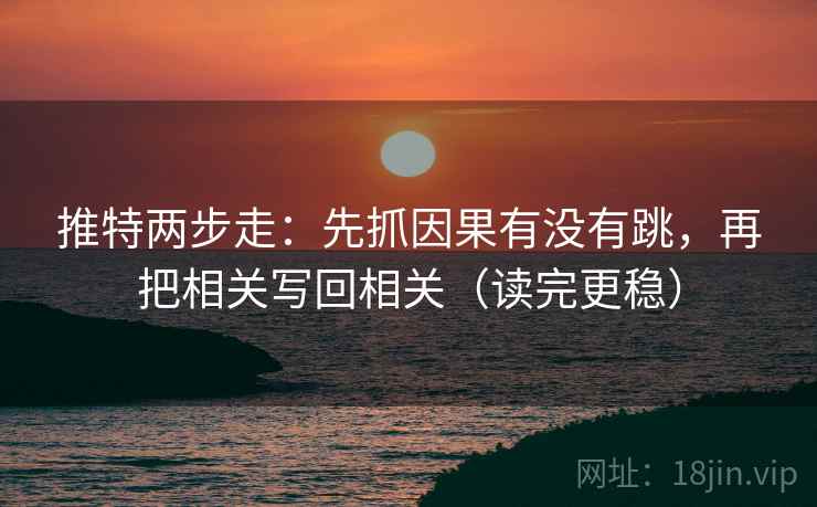 推特两步走：先抓因果有没有跳，再把相关写回相关（读完更稳）