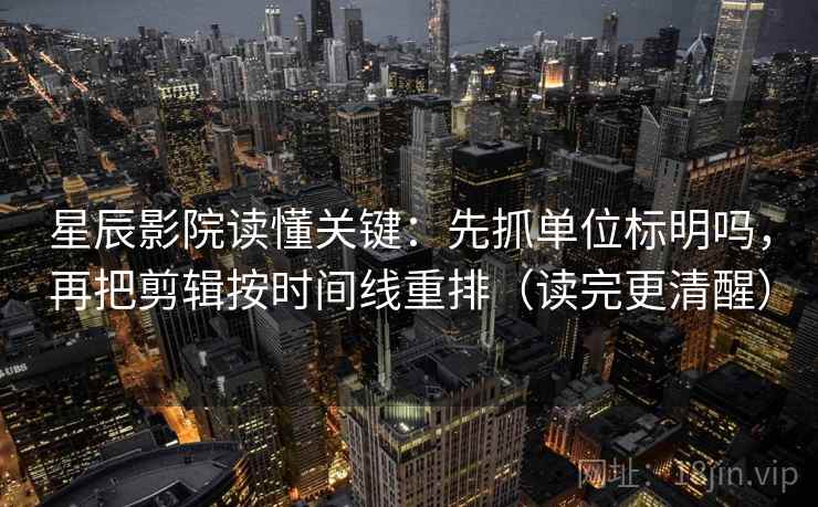 星辰影院读懂关键:先抓单位标明吗,再把剪辑按时间线重排(读完更清醒) 星辰影院读懂关键:先抓单位标明吗,再把剪辑按时间线重排(读完更清醒)