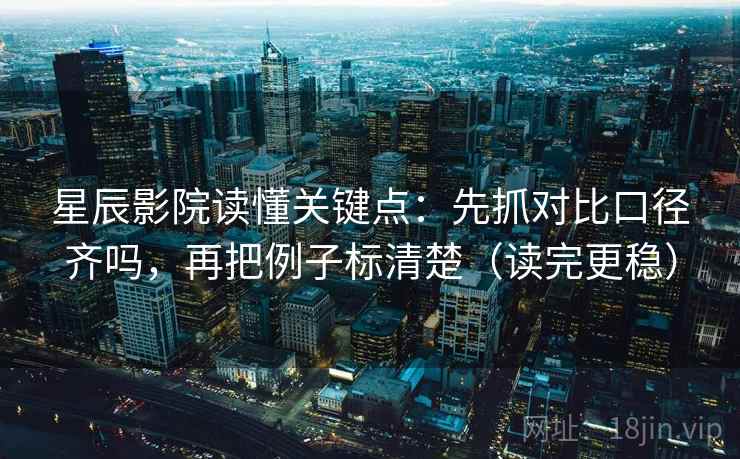 星辰影院读懂关键点：先抓对比口径齐吗，再把例子标清楚（读完更稳）
