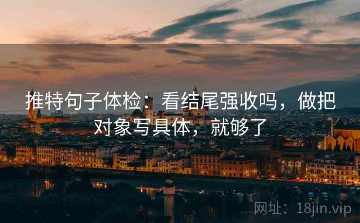 推特句子体检：看结尾强收吗，做把对象写具体，就够了