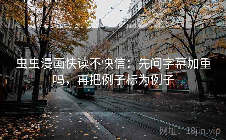 虫虫漫画快读不快信：先问字幕加重吗，再把例子标为例子