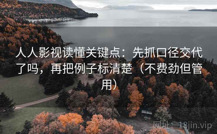 人人影视读懂关键点：先抓口径交代了吗，再把例子标清楚（不费劲但管用）