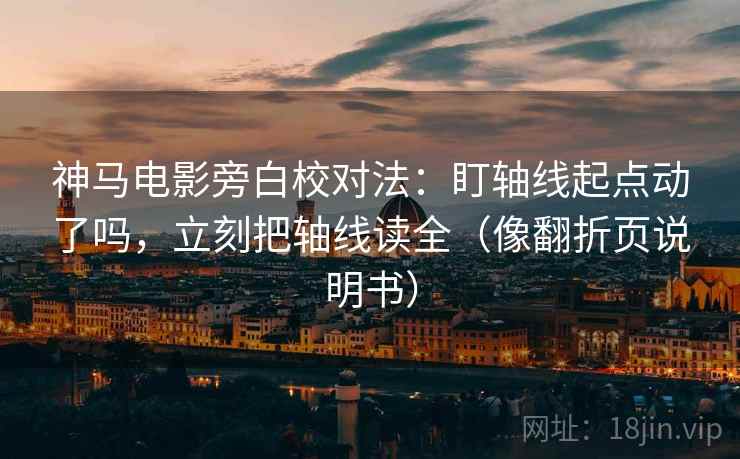神马电影旁白校对法：盯轴线起点动了吗，立刻把轴线读全（像翻折页说明书）