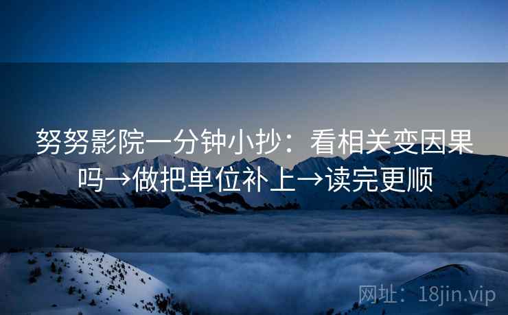 努努影院一分钟小抄：看相关变因果吗→做把单位补上→读完更顺