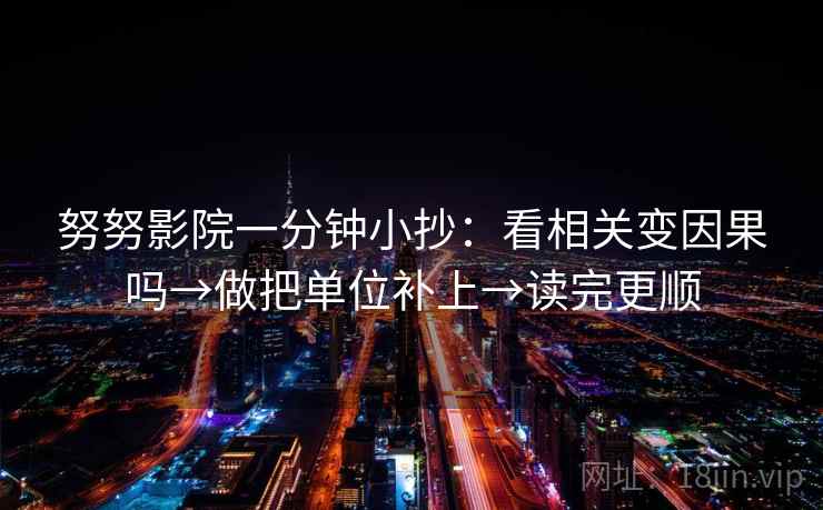 努努影院一分钟小抄：看相关变因果吗→做把单位补上→读完更顺