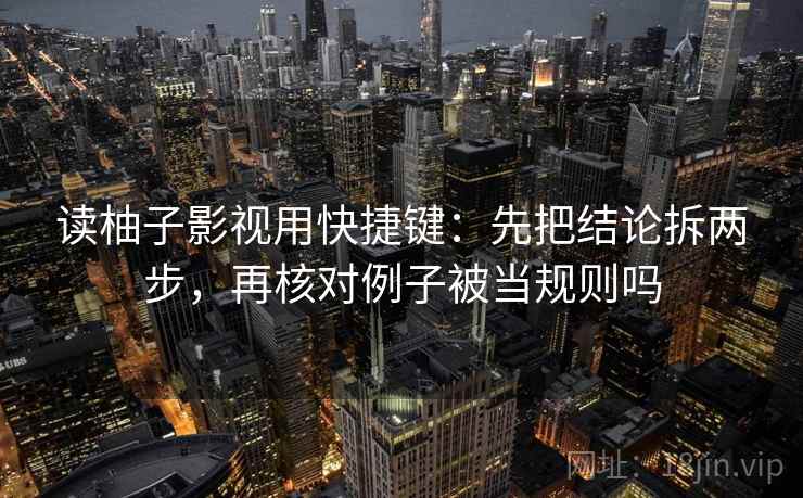 读柚子影视用快捷键：先把结论拆两步，再核对例子被当规则吗