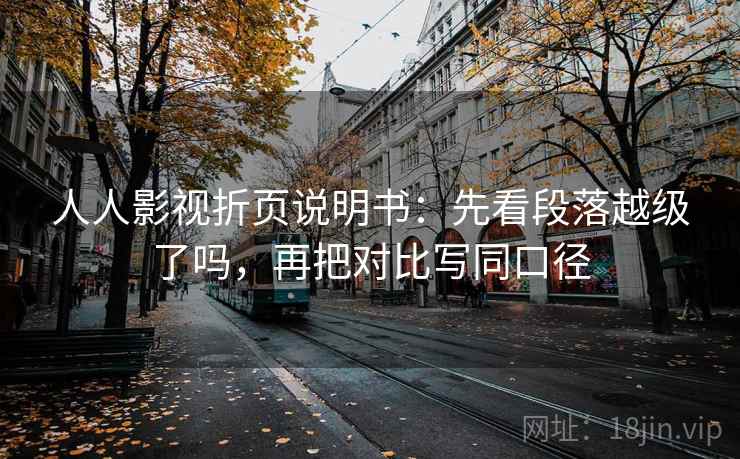 人人影视折页说明书：先看段落越级了吗，再把对比写同口径