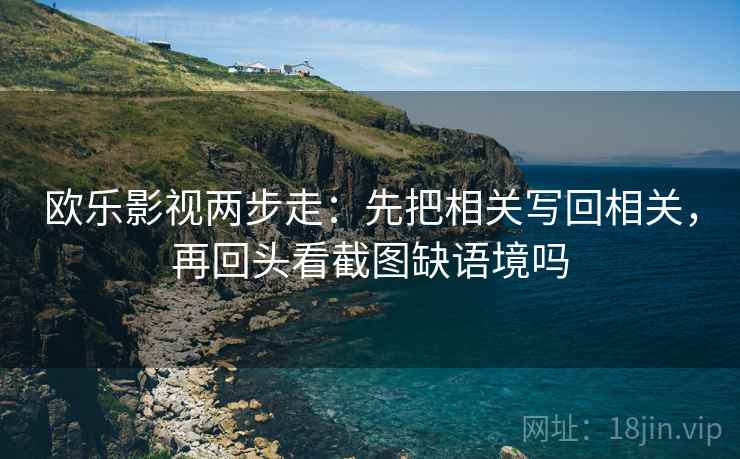 欧乐影视两步走：先把相关写回相关，再回头看截图缺语境吗