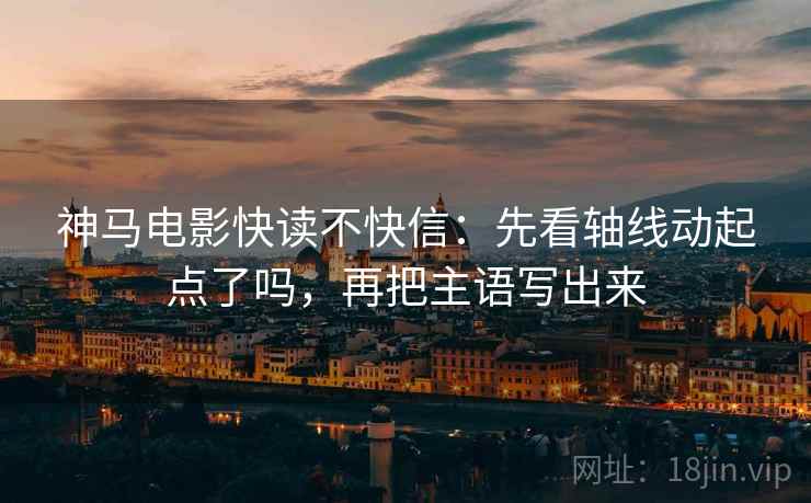 神马电影快读不快信：先看轴线动起点了吗，再把主语写出来