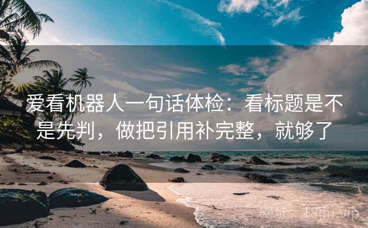 爱看机器人一句话体检：看标题是不是先判，做把引用补完整，就够了