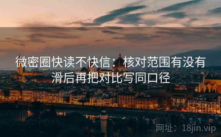 微密圈快读不快信：核对范围有没有滑后再把对比写同口径