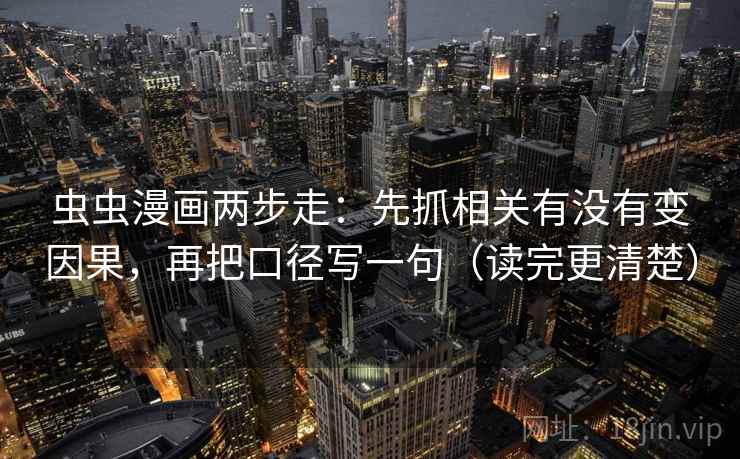 虫虫漫画两步走：先抓相关有没有变因果，再把口径写一句（读完更清楚）