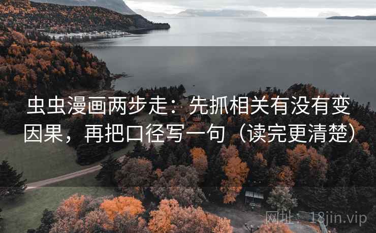 虫虫漫画两步走：先抓相关有没有变因果，再把口径写一句（读完更清楚）