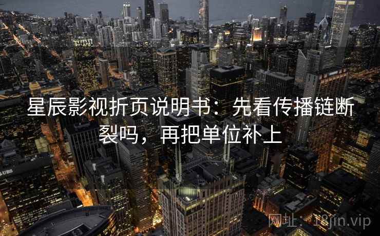 星辰影视折页说明书：先看传播链断裂吗，再把单位补上