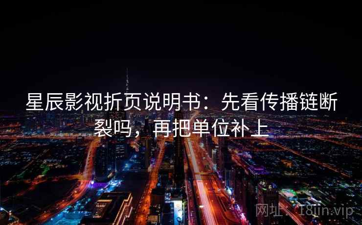 星辰影视折页说明书：先看传播链断裂吗，再把单位补上