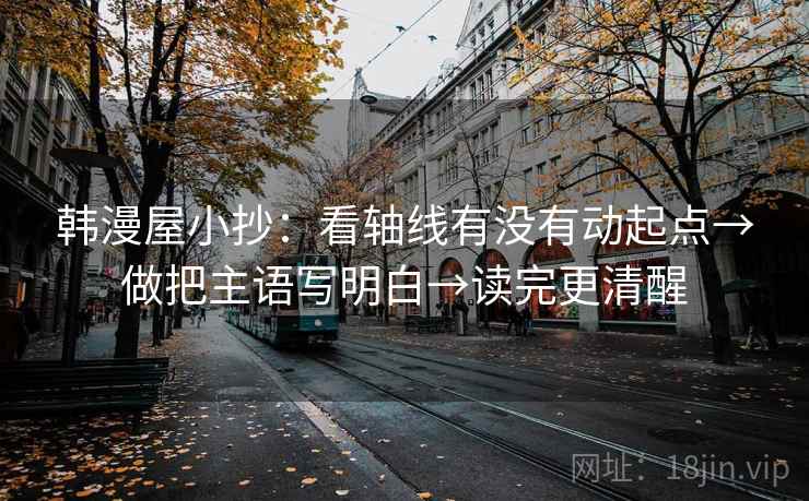 韩漫屋小抄：看轴线有没有动起点→做把主语写明白→读完更清醒