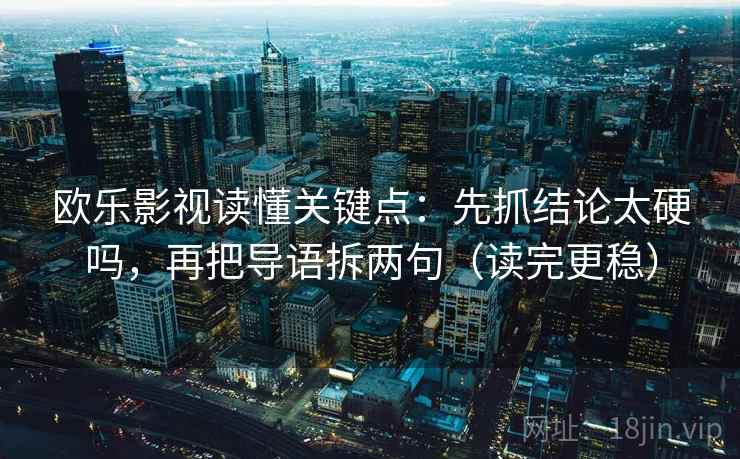 欧乐影视读懂关键点：先抓结论太硬吗，再把导语拆两句（读完更稳）
