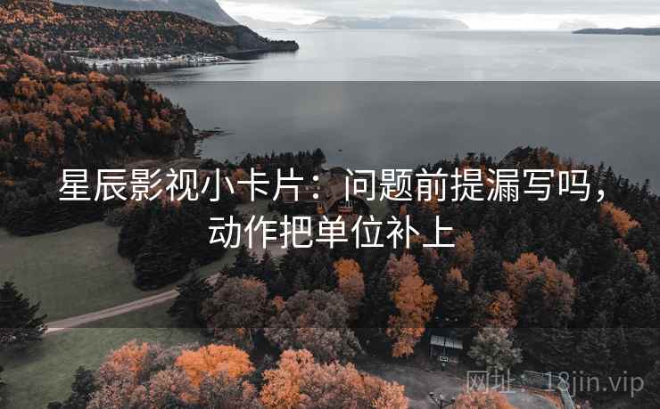 星辰影视小卡片：问题前提漏写吗，动作把单位补上