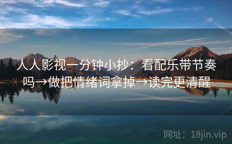 人人影视一分钟小抄：看配乐带节奏吗→做把情绪词拿掉→读完更清醒