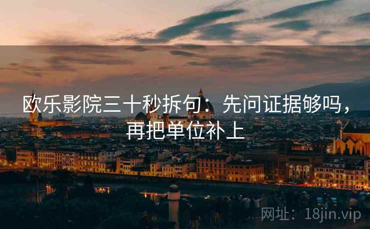 欧乐影院三十秒拆句：先问证据够吗，再把单位补上