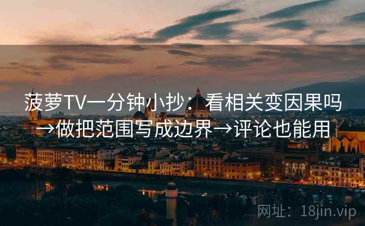 菠萝TV一分钟小抄：看相关变因果吗→做把范围写成边界→评论也能用