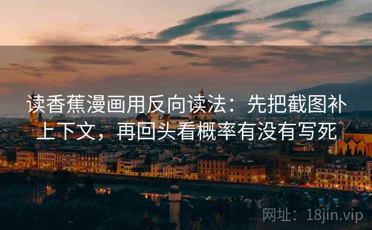 读香蕉漫画用反向读法：先把截图补上下文，再回头看概率有没有写死